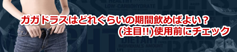 ガガドラスはどれぐらいの期間飲めばよい？(注目)使用前にチェック